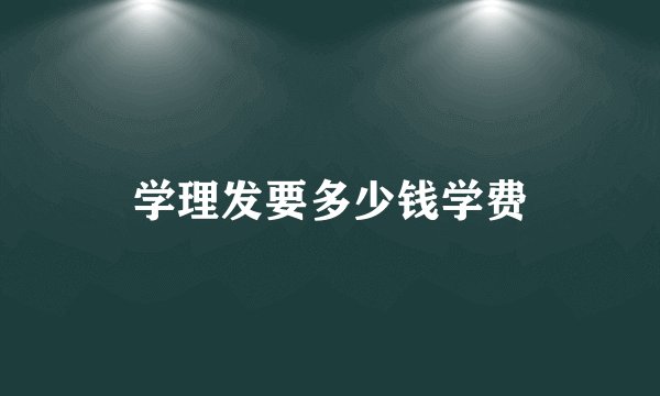 学理发要多少钱学费