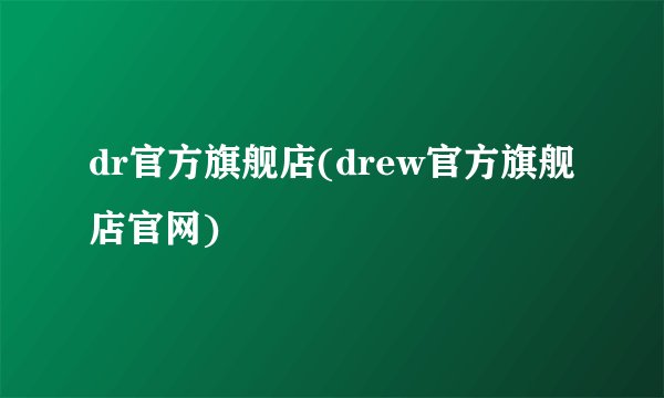 dr官方旗舰店(drew官方旗舰店官网)