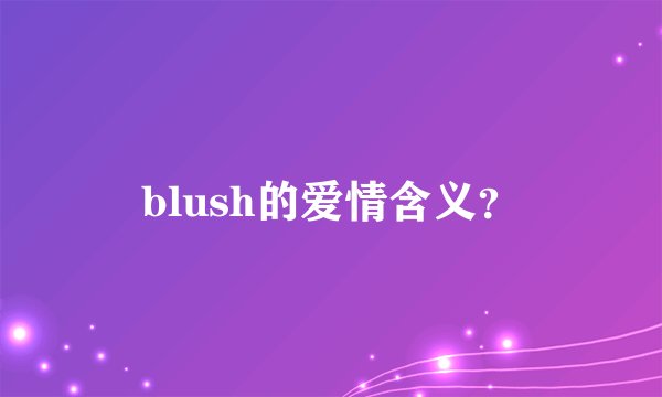 blush的爱情含义？