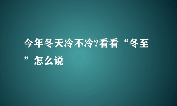 今年冬天冷不冷?看看“冬至”怎么说