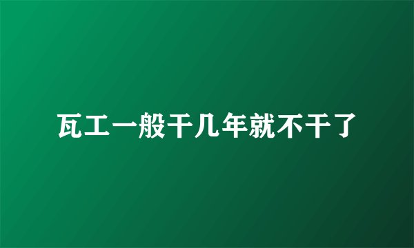 瓦工一般干几年就不干了