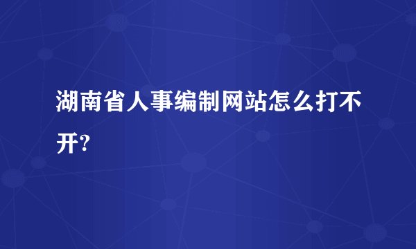 湖南省人事编制网站怎么打不开?