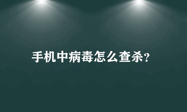 手机中病毒怎么查杀？