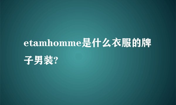 etamhomme是什么衣服的牌子男装?