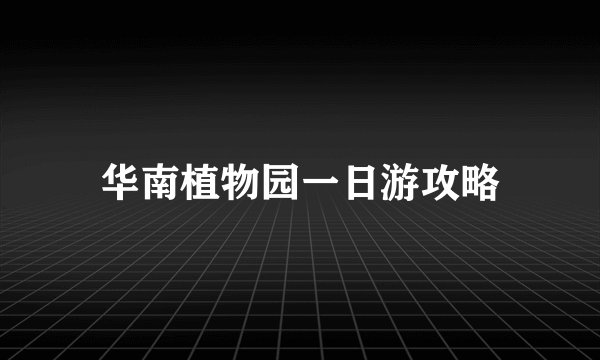 华南植物园一日游攻略