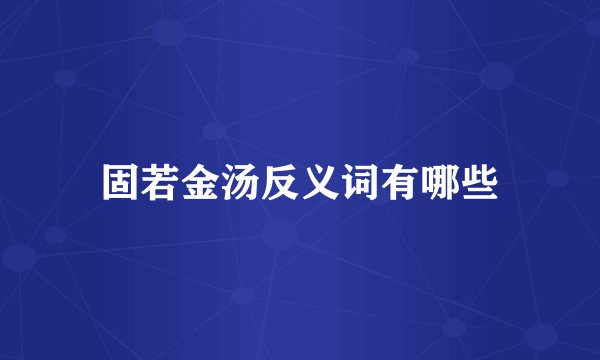 固若金汤反义词有哪些