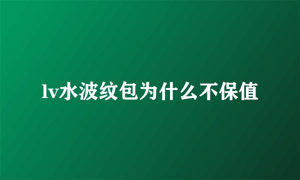 lv水波纹包为什么不保值