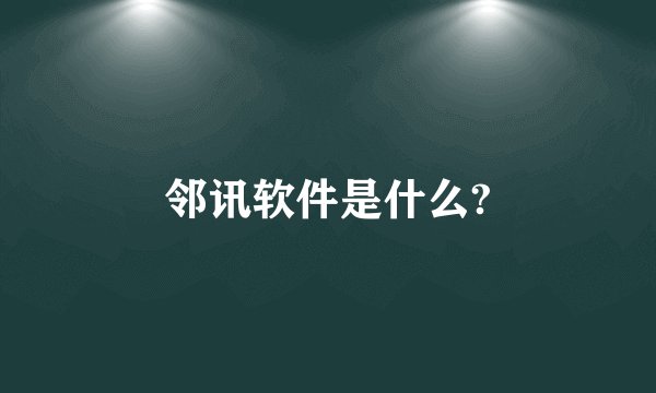 邻讯软件是什么?
