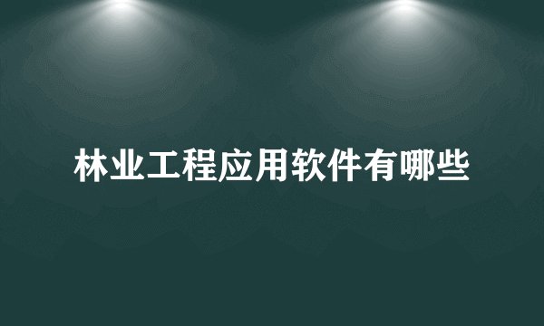 林业工程应用软件有哪些