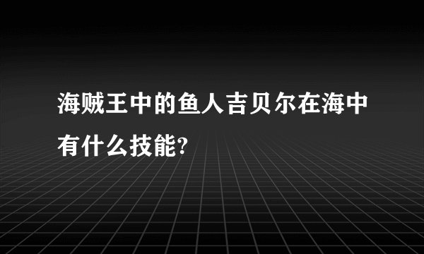 海贼王中的鱼人吉贝尔在海中有什么技能?