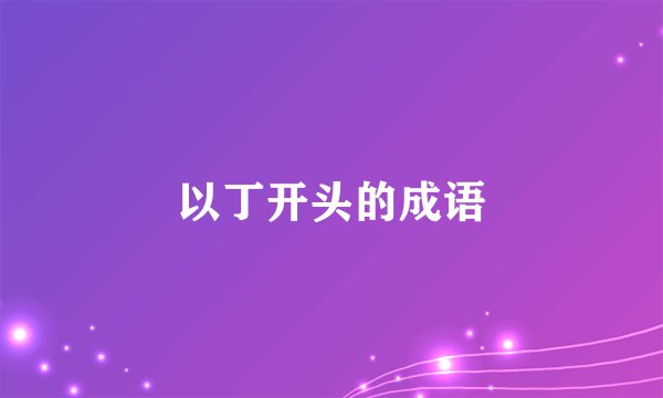 以丁开头的成语