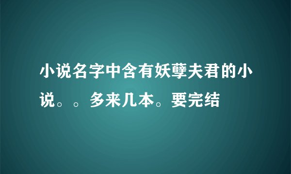 小说名字中含有妖孽夫君的小说。。多来几本。要完结