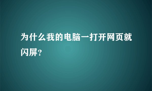 为什么我的电脑一打开网页就闪屏？
