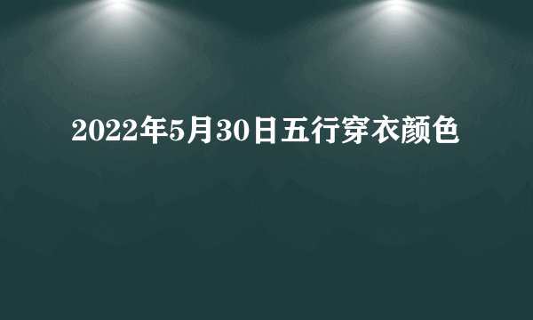 2022年5月30日五行穿衣颜色