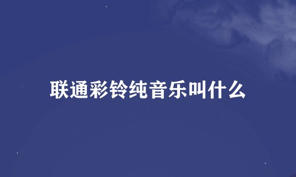 联通彩铃纯音乐叫什么
