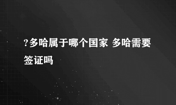 ?多哈属于哪个国家 多哈需要签证吗
