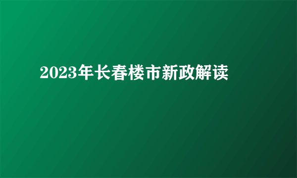 2023年长春楼市新政解读