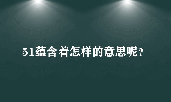 51蕴含着怎样的意思呢？