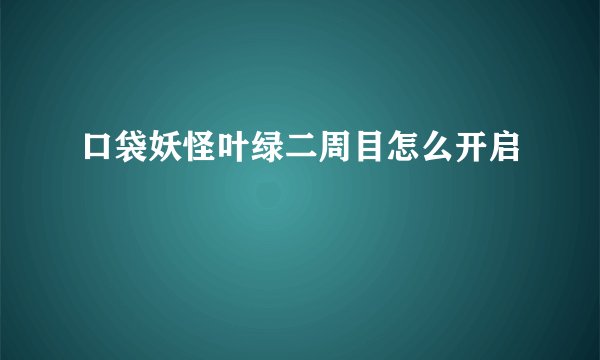 口袋妖怪叶绿二周目怎么开启