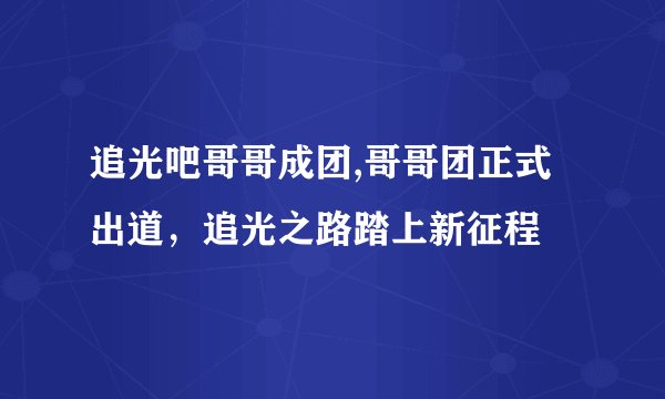 追光吧哥哥成团,哥哥团正式出道，追光之路踏上新征程