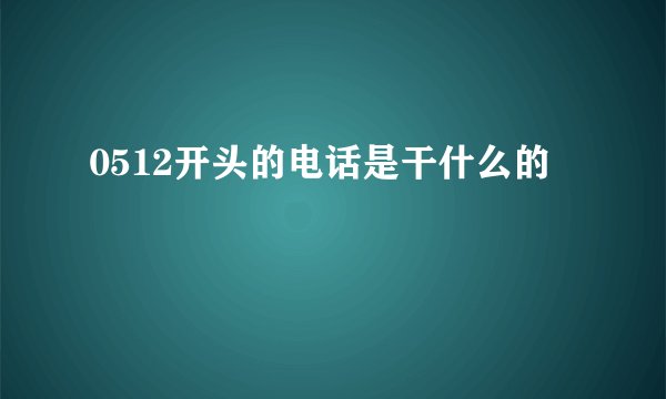 0512开头的电话是干什么的