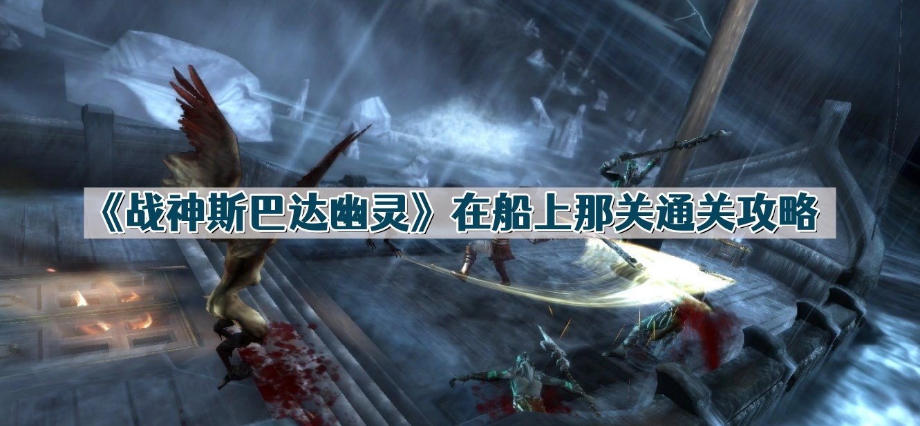 《战神斯巴达幽灵》在船上那关如何通关_《战神斯巴达幽灵》在船上那关通关详解