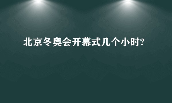 北京冬奥会开幕式几个小时?
