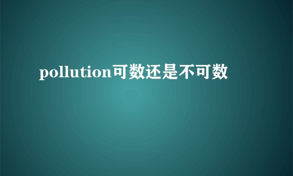 pollution可数还是不可数