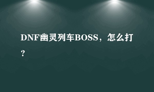 DNF幽灵列车BOSS，怎么打？
