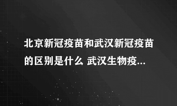 北京新冠疫苗和武汉新冠疫苗的区别是什么 武汉生物疫苗效果怎么样