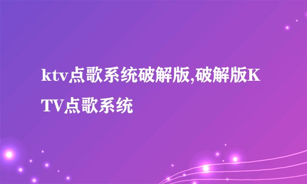 ktv点歌系统破解版,破解版KTV点歌系统