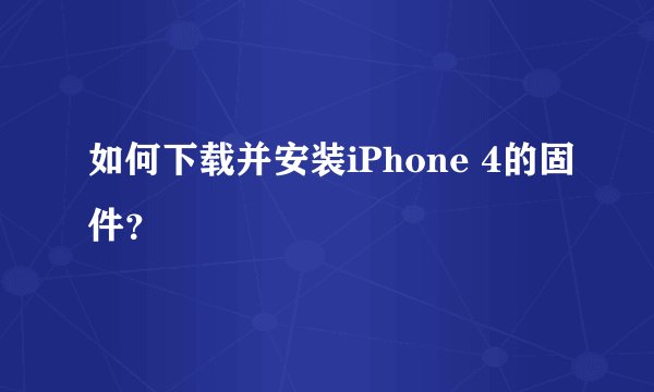 如何下载并安装iPhone 4的固件？