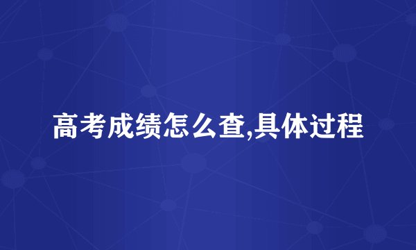 高考成绩怎么查,具体过程