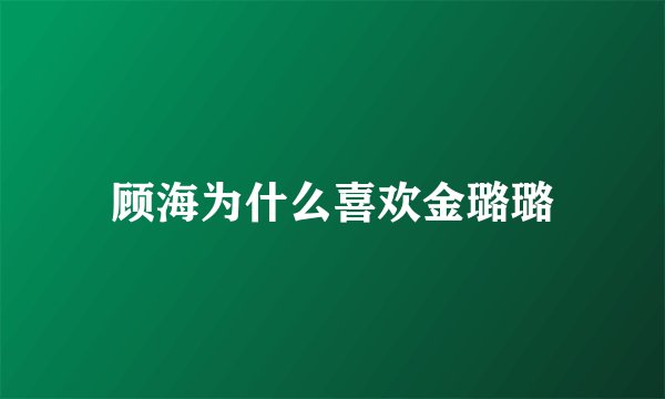 顾海为什么喜欢金璐璐