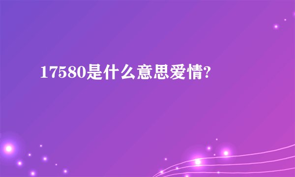 17580是什么意思爱情?