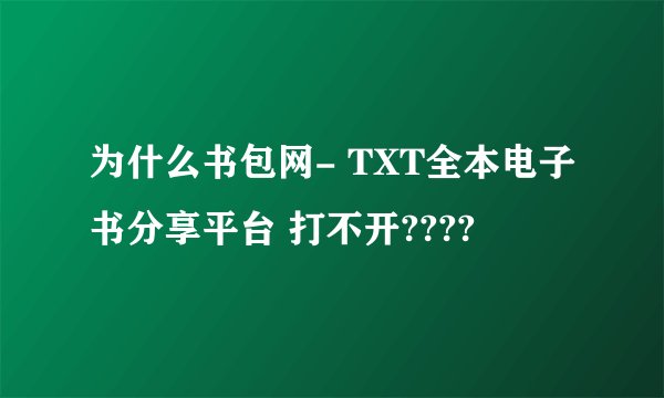 为什么书包网- TXT全本电子书分享平台 打不开????