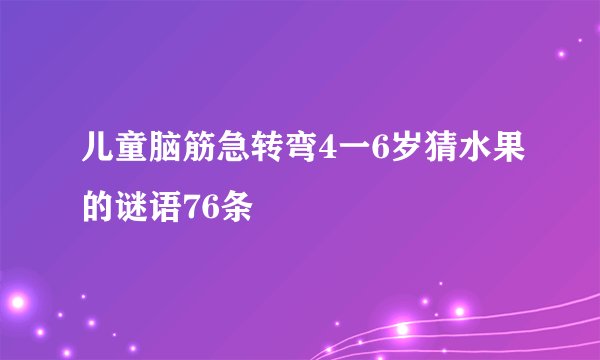 儿童脑筋急转弯4一6岁猜水果的谜语76条