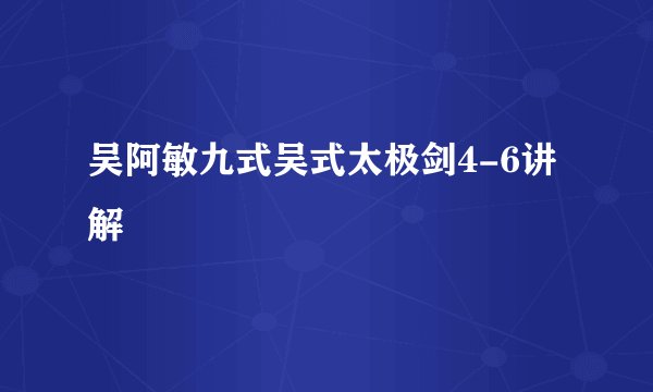 吴阿敏九式吴式太极剑4-6讲解