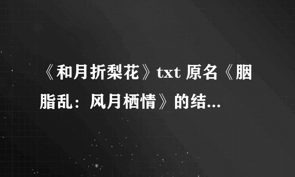 《和月折梨花》txt 原名《胭脂乱：风月栖情》的结局如何？
