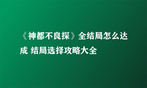 《神都不良探》全结局怎么达成 结局选择攻略大全