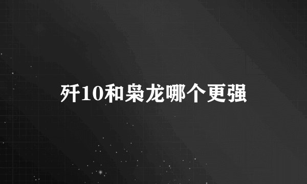 歼10和枭龙哪个更强