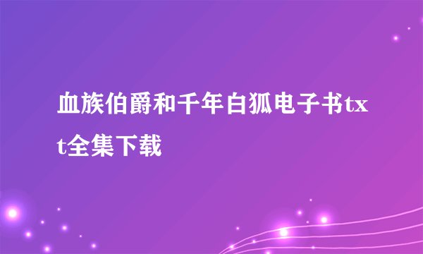 血族伯爵和千年白狐电子书txt全集下载