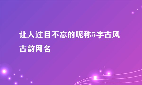 让人过目不忘的昵称5字古风古韵网名