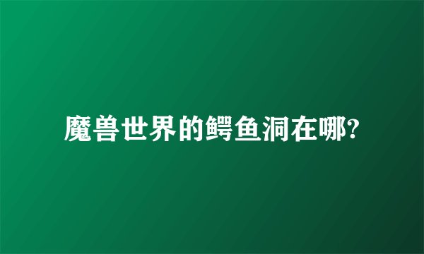 魔兽世界的鳄鱼洞在哪?