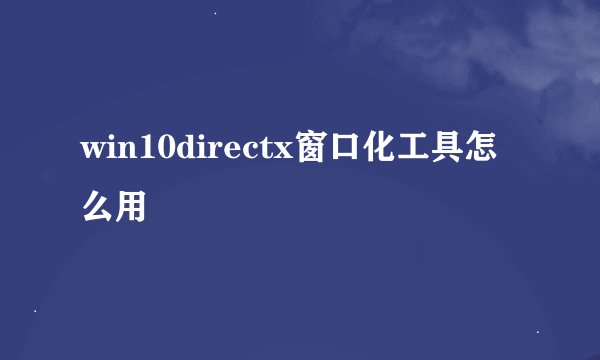 win10directx窗口化工具怎么用