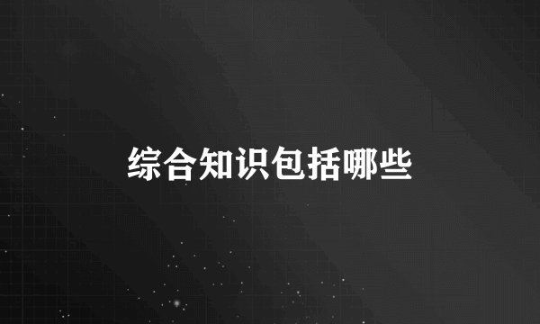 综合知识包括哪些