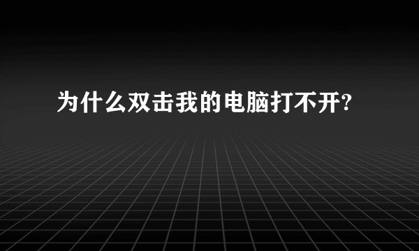 为什么双击我的电脑打不开?