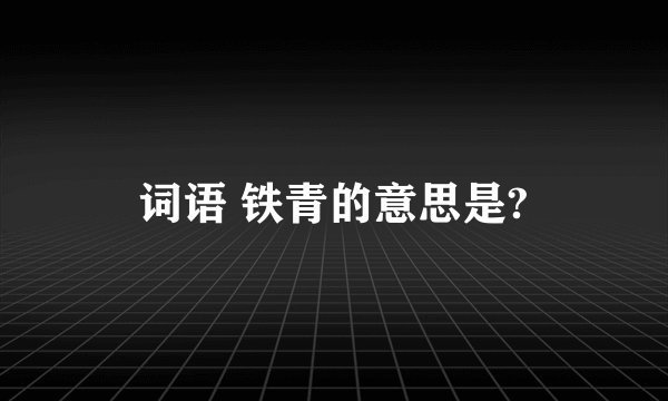 词语 铁青的意思是?