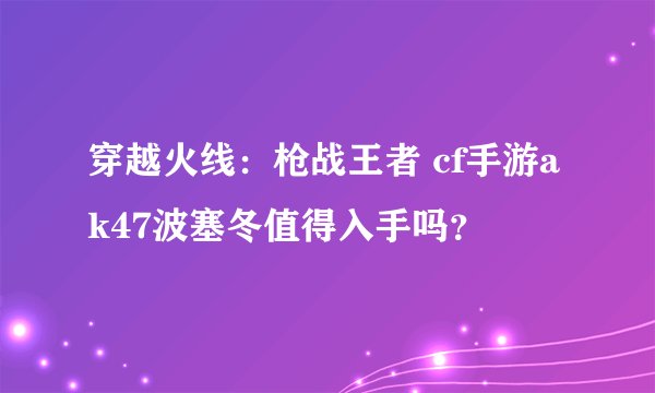 穿越火线：枪战王者 cf手游ak47波塞冬值得入手吗？