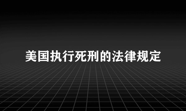 美国执行死刑的法律规定